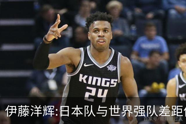 伊藤洋辉:日本队与世界强队差距依旧明显 接下来要认真复盘并休整